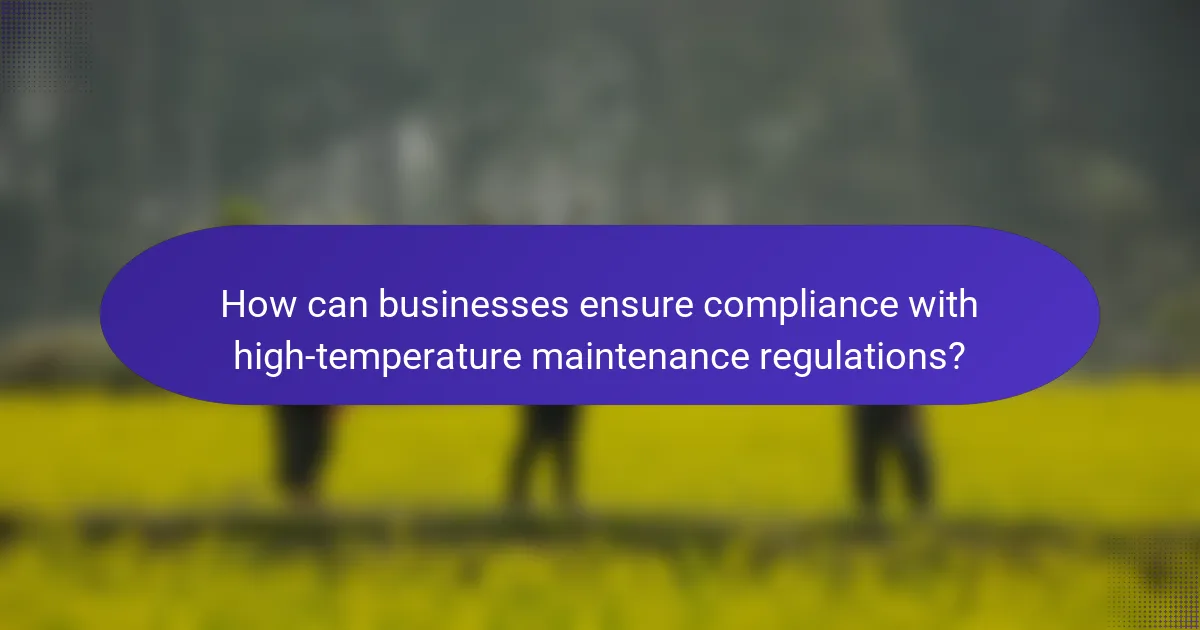 How can businesses ensure compliance with high-temperature maintenance regulations?