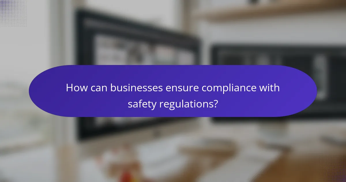 How can businesses ensure compliance with safety regulations?