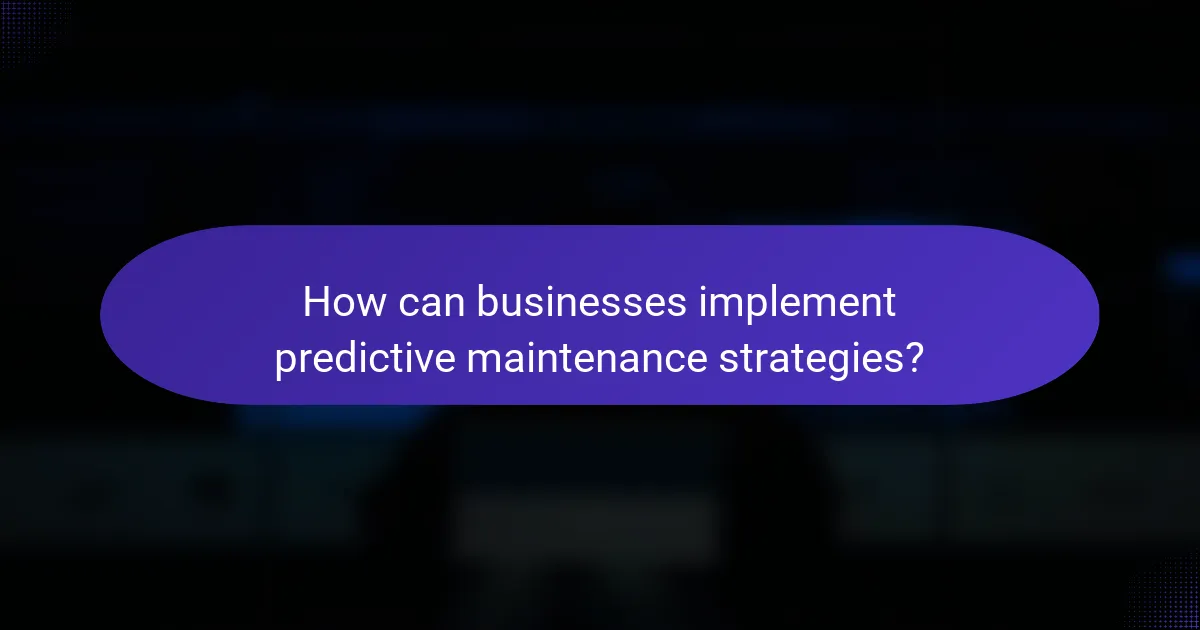 How can businesses implement predictive maintenance strategies?
