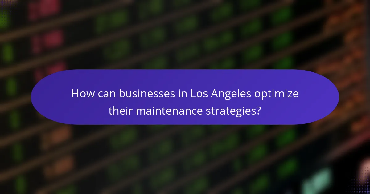 How can businesses in Los Angeles optimize their maintenance strategies?