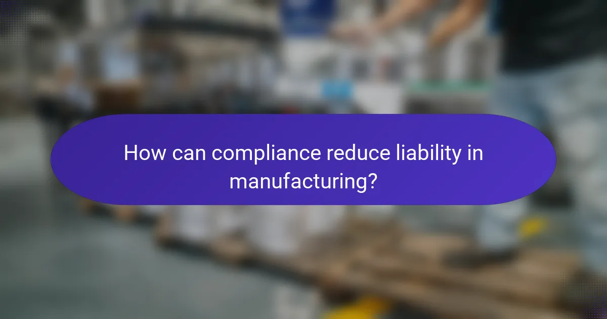 How can compliance reduce liability in manufacturing?