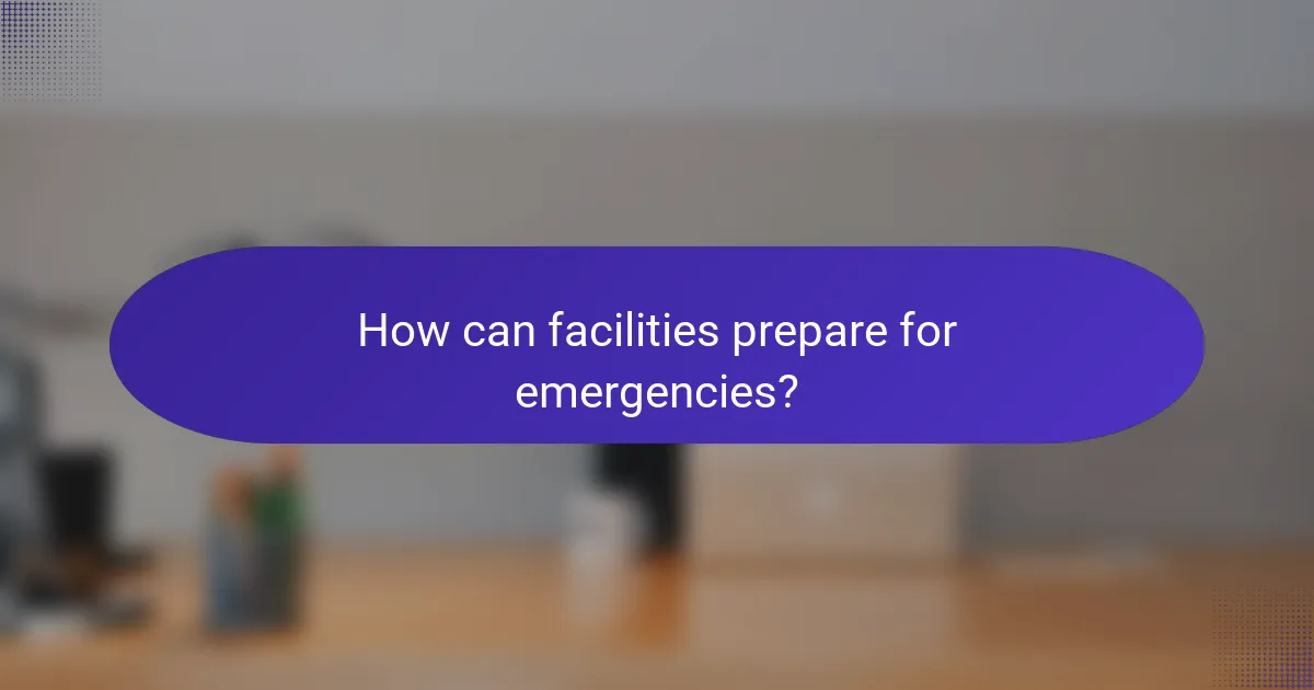 How can facilities prepare for emergencies?