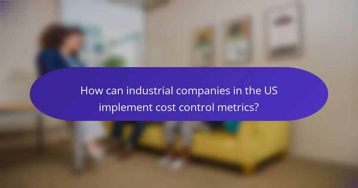 How can industrial companies in the US implement cost control metrics?