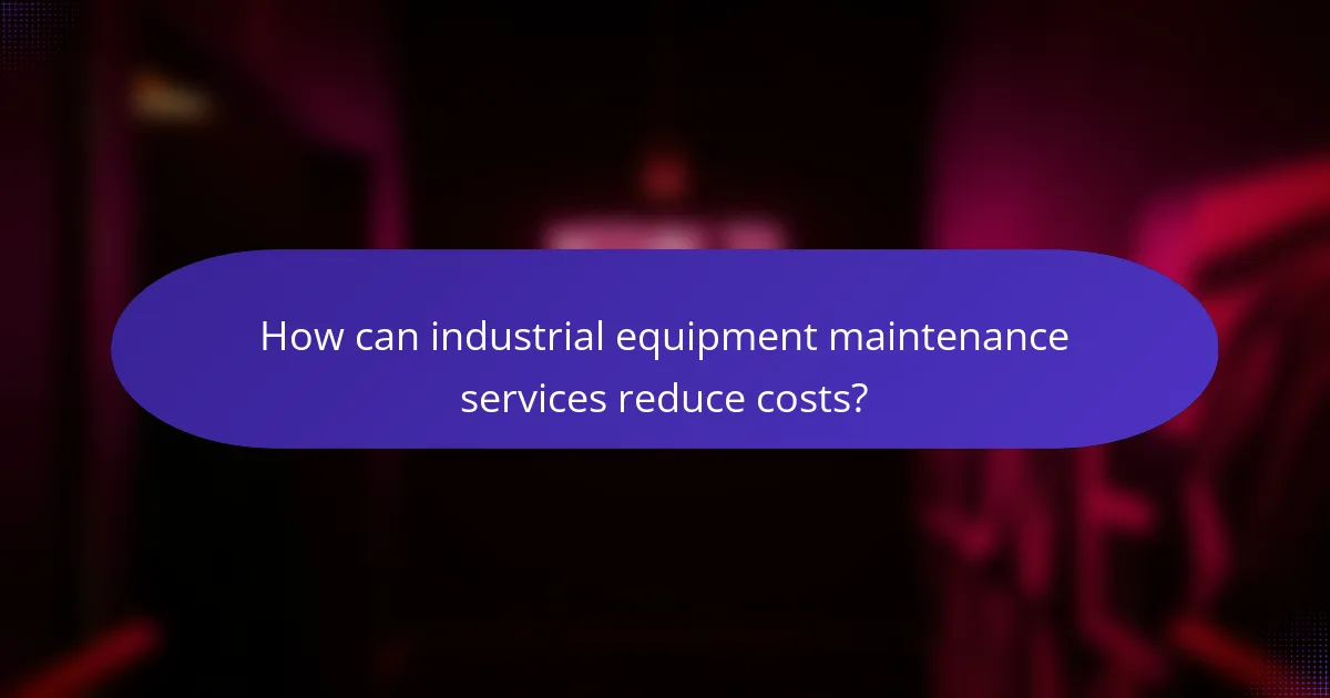 How can industrial equipment maintenance services reduce costs?