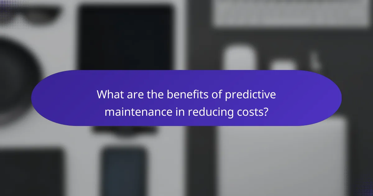 What are the benefits of predictive maintenance in reducing costs?