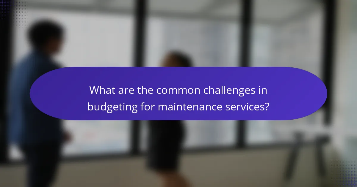 What are the common challenges in budgeting for maintenance services?