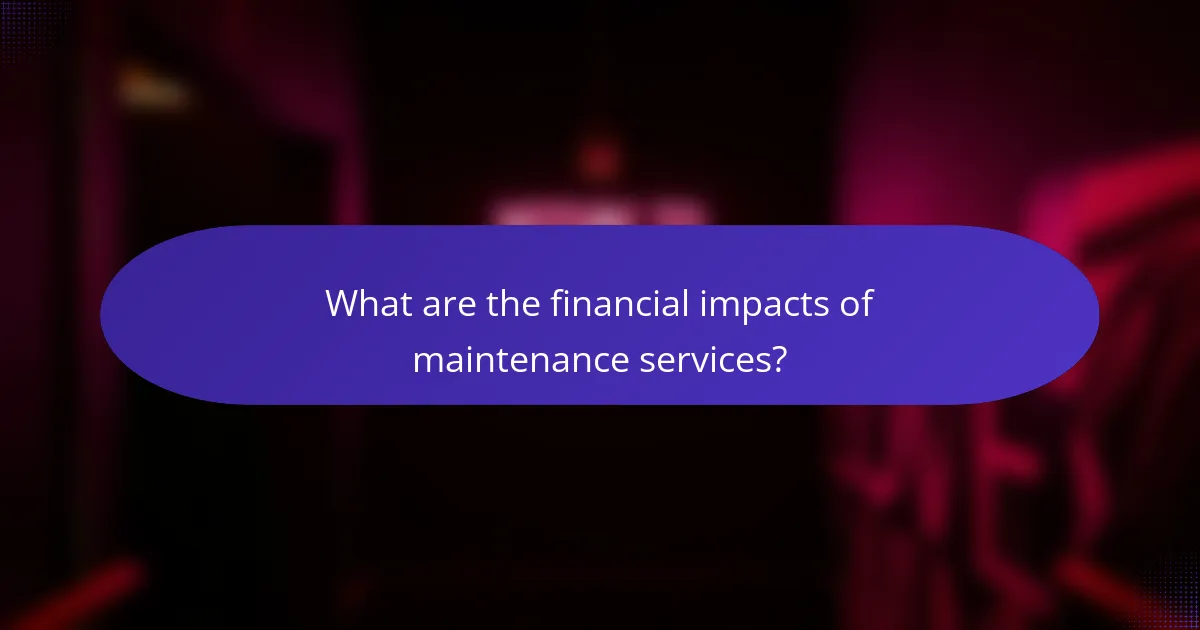 What are the financial impacts of maintenance services?
