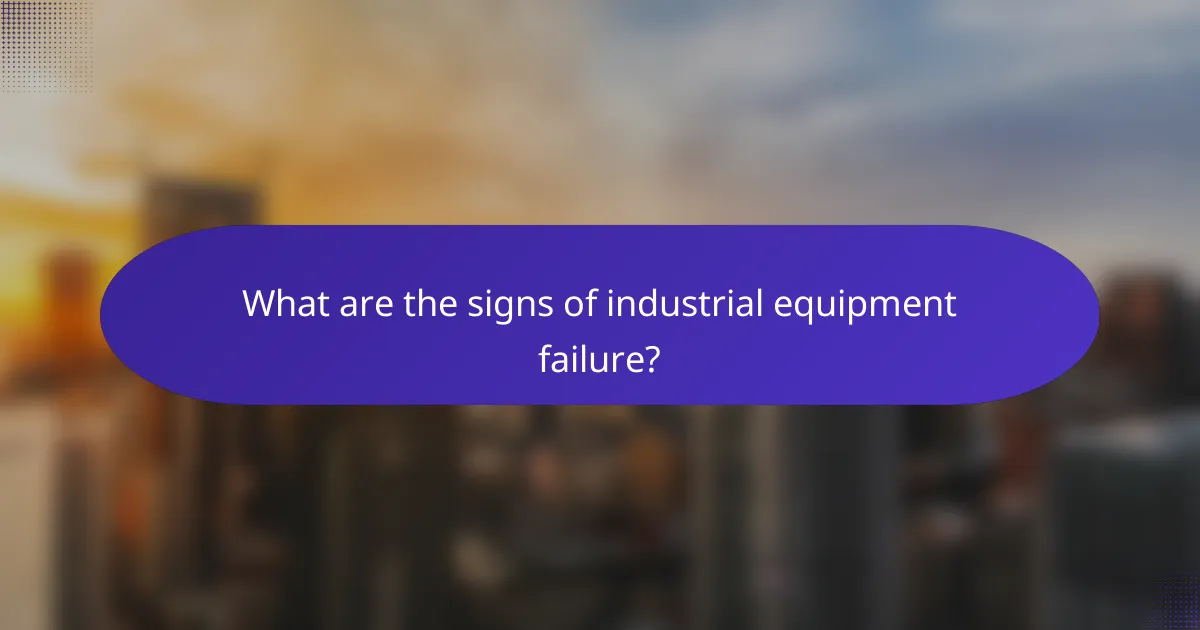 What are the signs of industrial equipment failure?