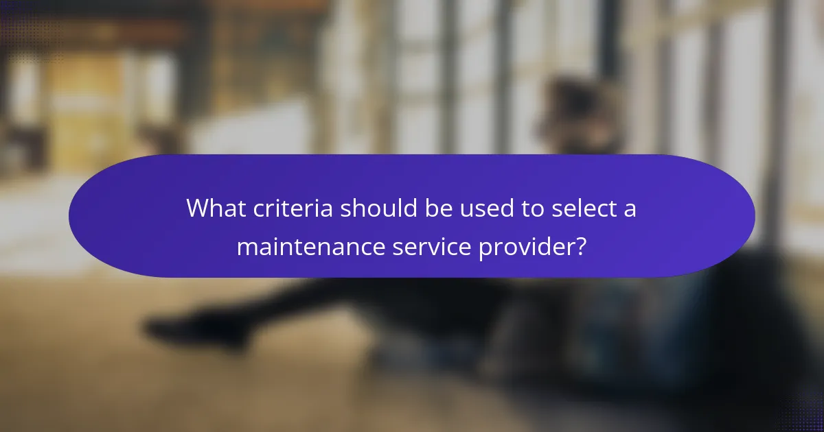 What criteria should be used to select a maintenance service provider?
