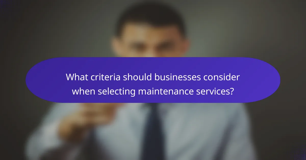 What criteria should businesses consider when selecting maintenance services?