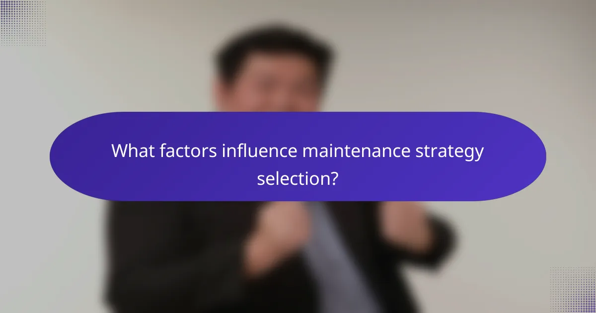What factors influence maintenance strategy selection?