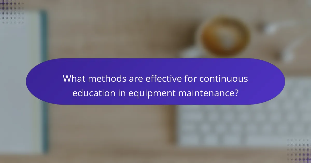 What methods are effective for continuous education in equipment maintenance?
